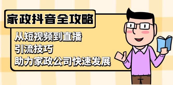 家政抖音运营指南：从短视频到直播，引流技巧，助力家政公司快速发展-速富圈