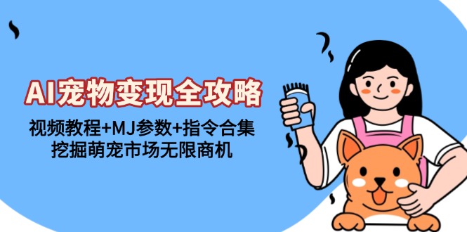 AI宠物变现全攻略：视频教程+MJ参数+指令合集，挖掘萌宠市场无限商机-伙伴笔记