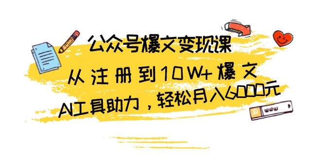 公众号爆文变现课：从注册到10W+爆文，AI工具助力，轻松月入6000元-侠客笔记