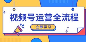 视频号运营全流程：起号方法、直播流程、私域建设及自然流与付费流运营-优创圈