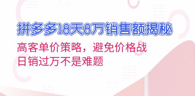 拼多多18天8万销售额揭秘：高客单价策略，避免价格战，日销过万不是难题-清创圈