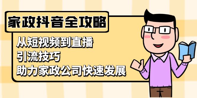 家政抖音运营指南：从短视频到直播，引流技巧，助力家政公司快速发展-创客圈