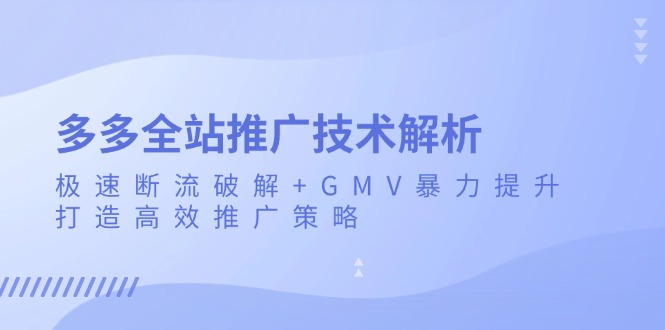 多多全站推广技术解析：极速断流破解+GMV暴力提升，打造高效推广策略-速富圈