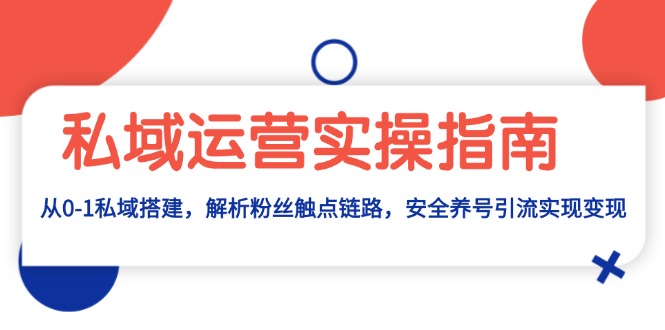 私域运营实操指南：从0-1私域搭建，解析粉丝触点链路，安全养号引流变现-速富圈