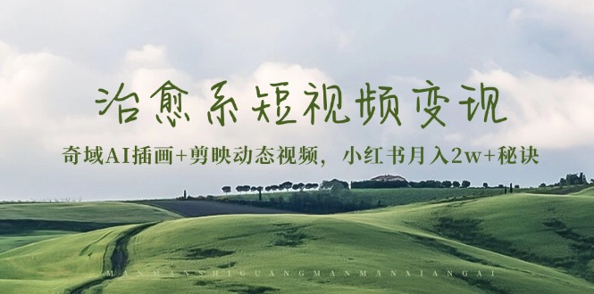 治愈系短视频变现：奇域AI插画+剪映动态视频，小红书月入2w+秘诀-伙伴笔记