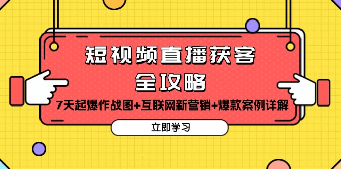 短视频直播获客全攻略：7天起爆作战图+互联网新营销+爆款案例详解-清创圈