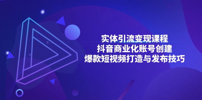 实体引流变现课程；抖音商业化账号创建；爆款短视频打造与发布技巧-清创圈