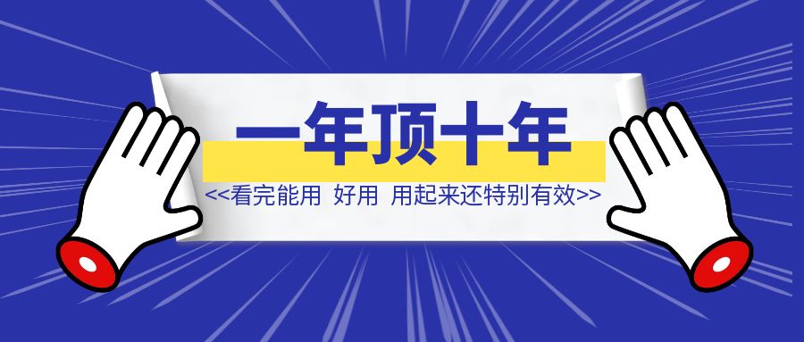 《一年顶十年》中总结出的写作方法，看完能用，好用，用起来还特别有效，有原理、有方法、有常见问题解答