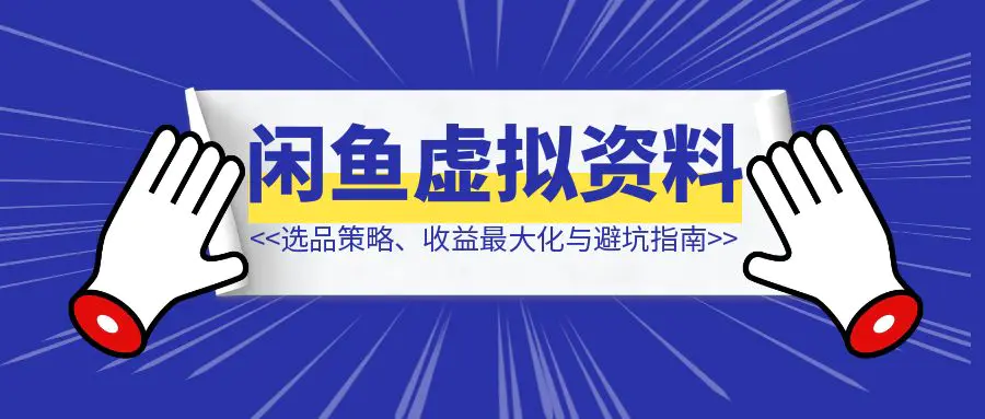 图片[1]-《闲鱼虚拟资料实操经验分享：选品策略、收益最大化与避坑指南》-速富圈