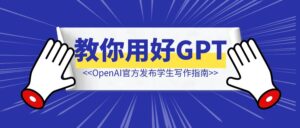 【建议收藏】OpenAI官方发布学生写作指南：12条建议教你用好ChatGPT-优创圈
