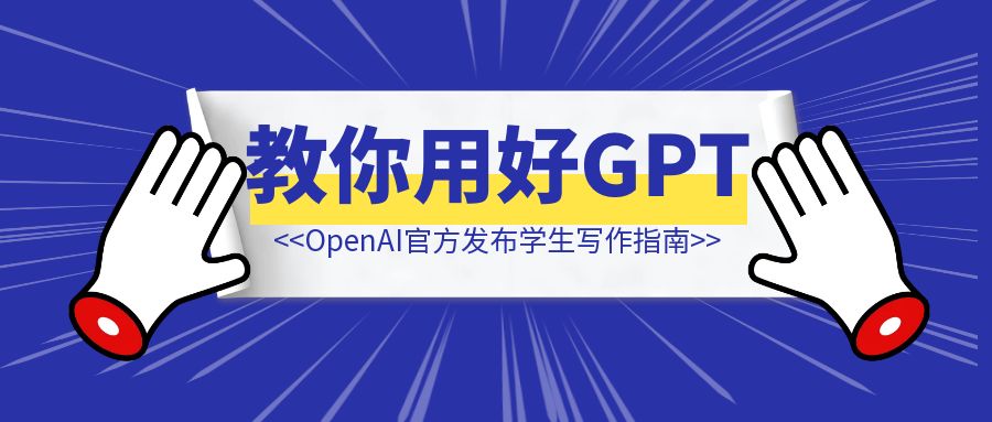 【建议收藏】OpenAI官方发布学生写作指南：12条建议教你用好ChatGPT-速富圈