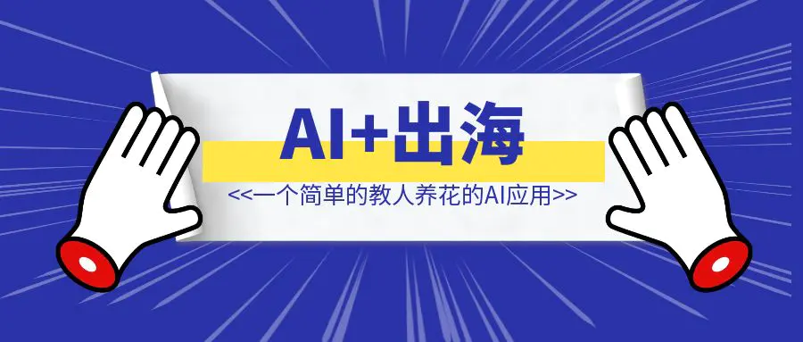 图片[1]-AI+出海，一个简单的教人养花的AI应用月入8000万，出海暴富的底层逻辑-速富圈