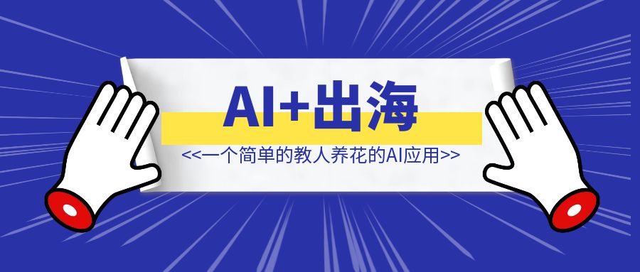 AI+出海，一个简单的教人养花的AI应用月入8000万，出海暴富的底层逻辑-侠客笔记