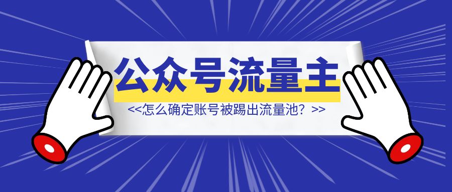 公众号流量主：怎么确定账号是不是被踢出流量池了？被踢了怎么办？