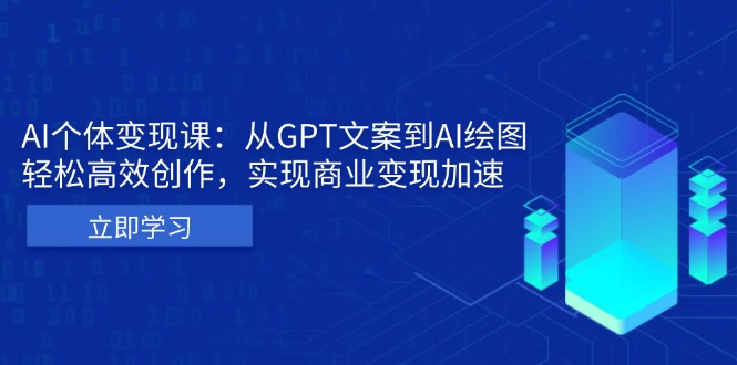 AI个体变现课：从GPT文案到AI绘图，轻松高效创作，实现商业变现加速