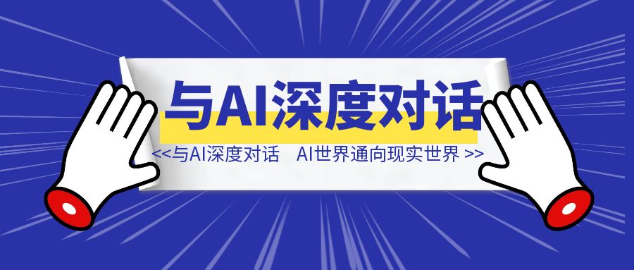 与ai深度对话,拿到AI世界通向现实世界的钥匙