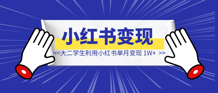 大二学生利用小红书单月变现 1W+，我做对了什么?-速富圈