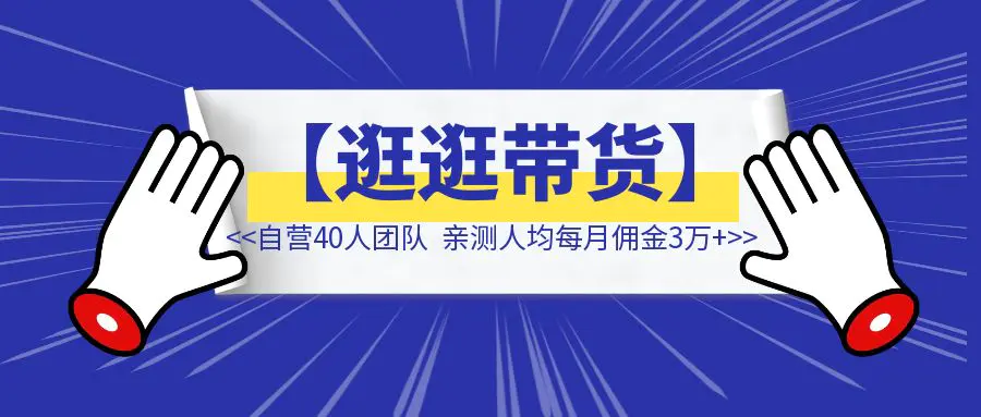 图片[1]-最新蓝海项目【逛逛带货】玩法教程：自营40人团队，亲测人均每月佣金3万+！-伙伴笔记