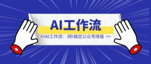 AI工作流:3秒搞定公众号排版-优创圈