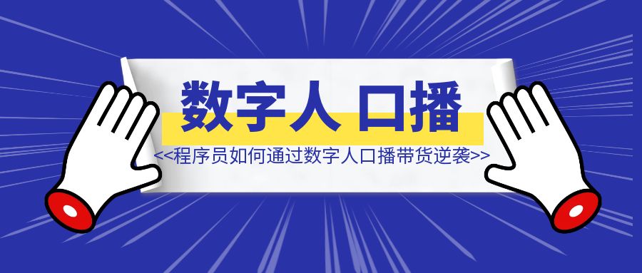 单周变现2000+，程序员如何通过数字人口播带货逆袭？-伙伴笔记