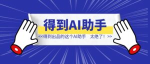 得到出品的这个AI助手,太绝了!!!-优创圈