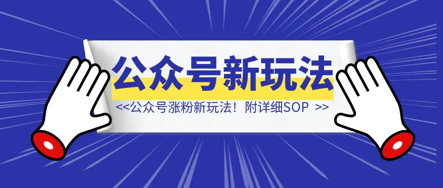 图片[1]-公众号涨粉新玩法！附详细SOP-创富新天地