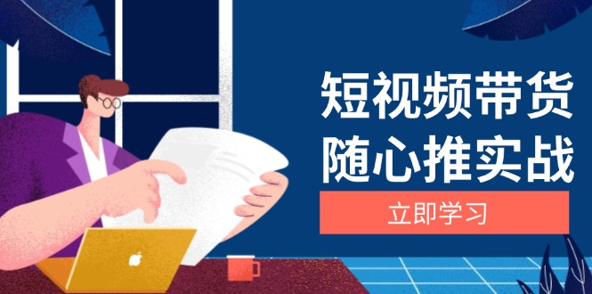 短视频带货随心推实战：涵盖选品到放量，详解涨粉、口碑分提升与广告逻辑-速富圈