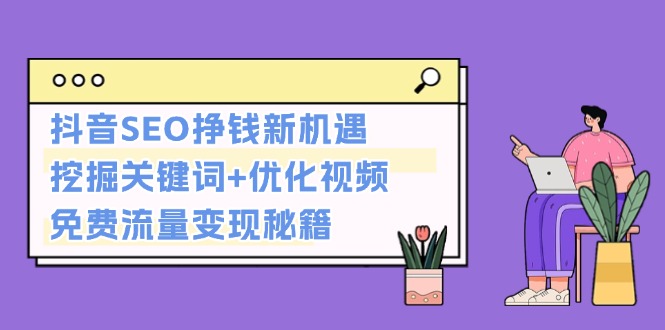 抖音SEO挣钱新机遇：挖掘关键词+优化视频，免费流量变现秘籍-侠客笔记