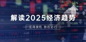 解读2025经济趋势、美股、A港股等资产前景判断,助您抢先布局未来投资-优创圈