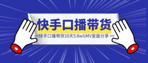 快手口播带货10天5.8w+GMV复盘分享-优创圈