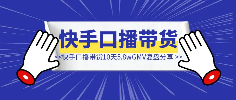 图片[1]-快手口播带货10天5.8w+GMV复盘分享-伙伴笔记
