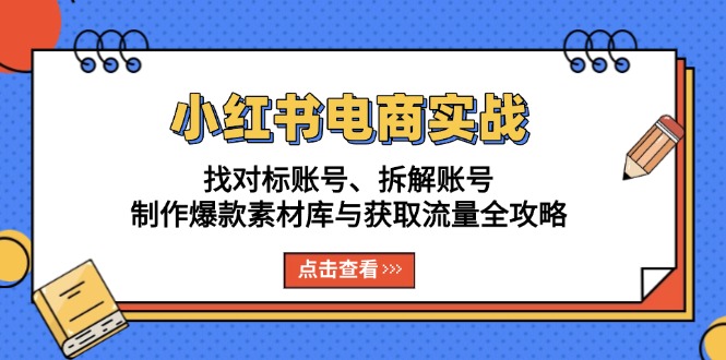 小红书电商实战：找对标账号、拆解账号、制作爆款素材库与获取流量全攻略-创富新天地