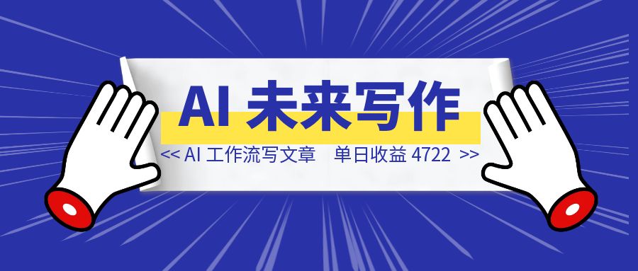 我用 AI 工作流写了一篇文章，单日收益 4722，这才是未来写作新范式-创富新天地