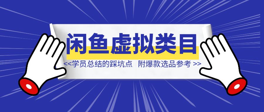 闲鱼虚拟类目带了800个学员总结的踩坑点！及单天800单爆款作图技巧！附300个虚拟爆款选品参考！-伙伴笔记