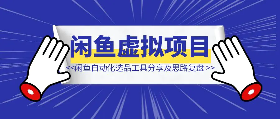 图片[1]-闲鱼虚拟项目自动化选品上品工具分享及开发思路复盘