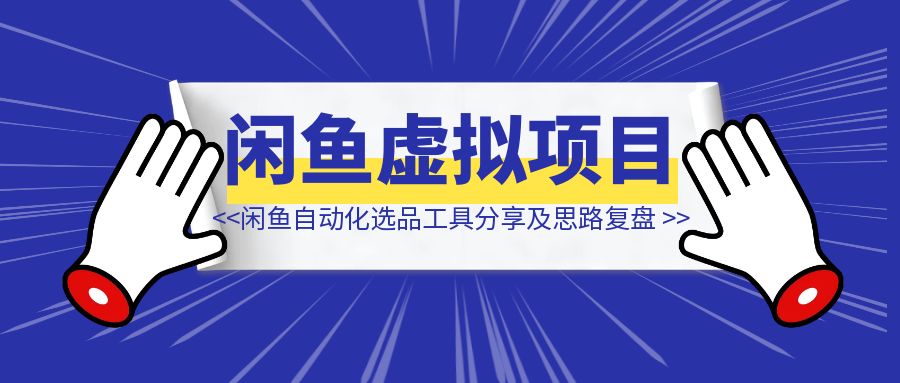 闲鱼虚拟项目自动化选品上品工具分享及开发思路复盘-伙伴笔记