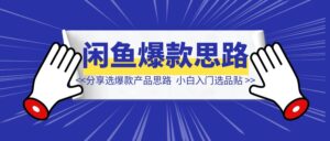 闲鱼做了5年，分享团队选爆款产品思路，适合小白入门选品贴-优创圈