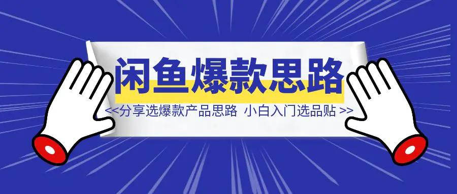 图片[1]-闲鱼做了5年，分享团队选爆款产品思路，适合小白入门选品贴-创富新天地