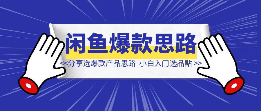 闲鱼做了5年，分享团队选爆款产品思路，适合小白入门选品贴-侠客笔记