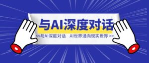 与ai深度对话,拿到AI世界通向现实世界的钥匙-优创圈
