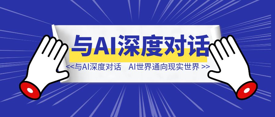 与ai深度对话,拿到AI世界通向现实世界的钥匙-清创圈