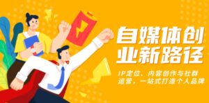 自媒体创业新路径：IP定位、内容创作与社群运营，一站式打造个人品牌-优创圈