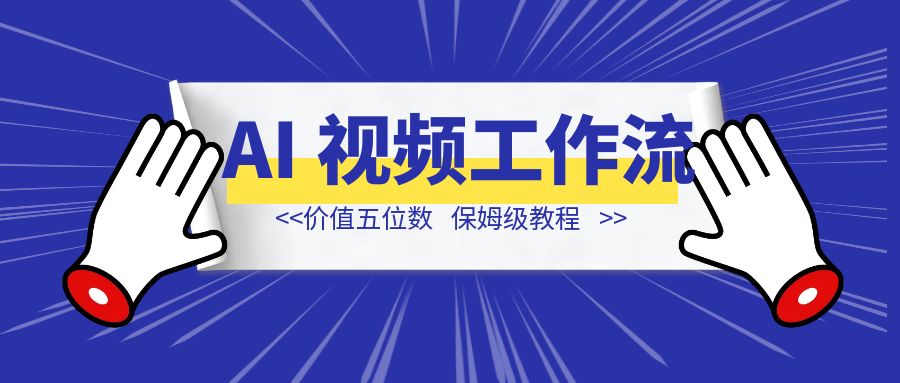 价值五位数的 AI 视频制作工作流，后悔没有早点看到-创富新天地