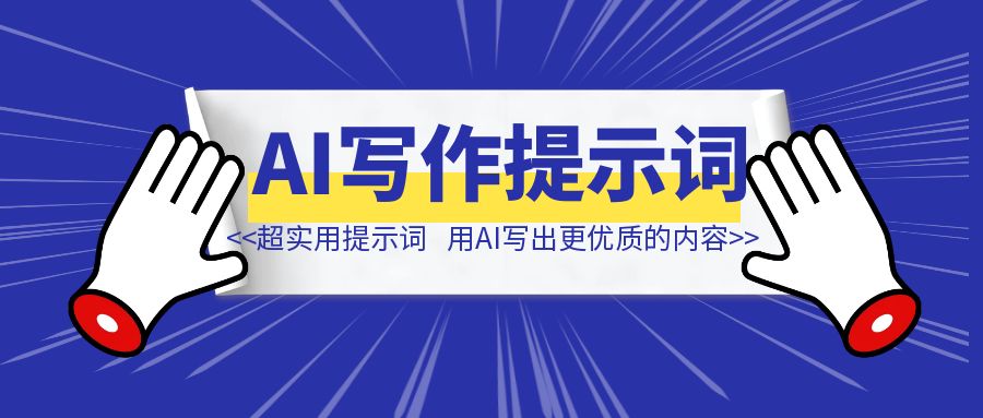 10个超实用AI写作提示词，助力你用AI写出更优质的内容！-创富新天地