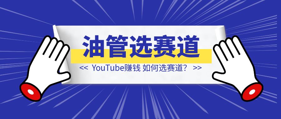 YouTube赚钱，我应该做什么？如何选赛道？分享我的观点与看法