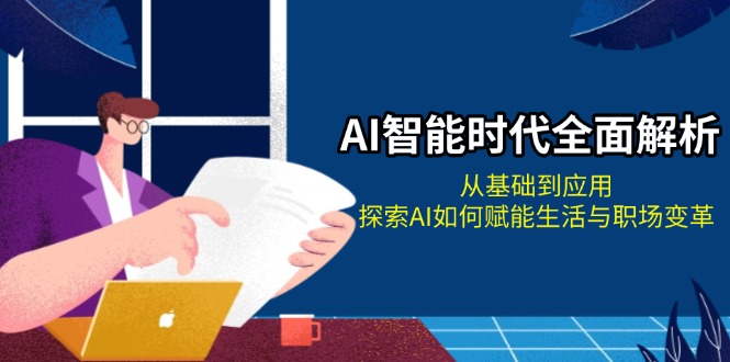 AI智能时代全面解析：从基础到应用，探索AI如何赋能生活与职场变革-铭创学社