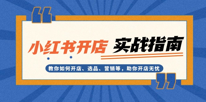 小红书开店实战指南：教你如何开店、选品、营销等，助你开店无忧-创富新天地