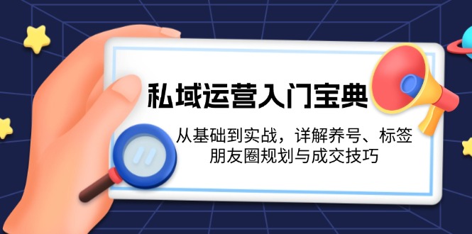 私域运营入门宝典：从基础到实战，详解养号、标签、朋友圈规划与成交技巧-创富新天地