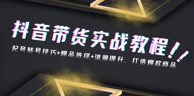 抖音带货实战教程：起号转号技巧+爆品选择+流量提升，打造爆款商品-伙伴笔记