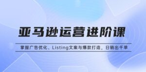 亚马逊运营进阶课：掌握广告优化、Listing文案与爆款打造，日销出千单-优创圈
